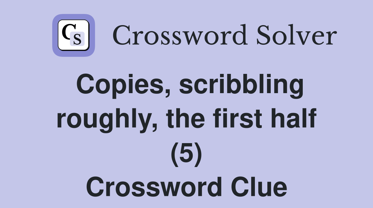 Copies, scribbling roughly, the first half (5) Crossword Clue Answers